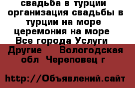 свадьба в турции, организация свадьбы в турции на море, церемония на море - Все города Услуги » Другие   . Вологодская обл.,Череповец г.